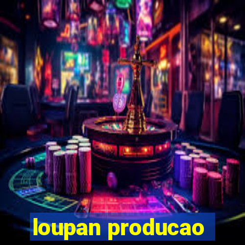 loupan producao